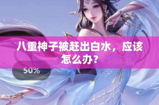 八重神子被赶出白水，应该怎么办？