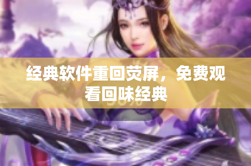 经典软件重回荧屏，免费观看回味经典