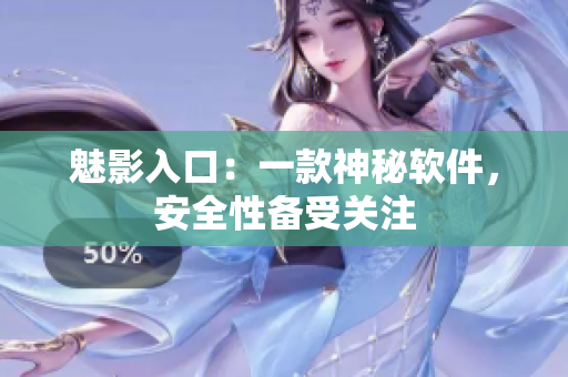 魅影入口：一款神秘软件，安全性备受关注