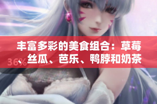 丰富多彩的美食组合：草莓、丝瓜、芭乐、鸭脖和奶茶