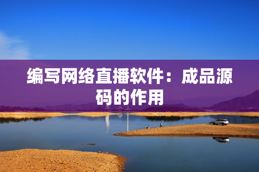 编写网络直播软件：成品源码的作用