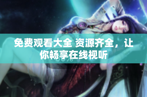 免费观看大全 资源齐全，让你畅享在线视听