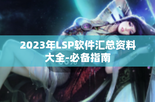 2023年LSP软件汇总资料大全-必备指南
