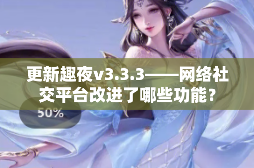 更新趣夜v3.3.3——网络社交平台改进了哪些功能？