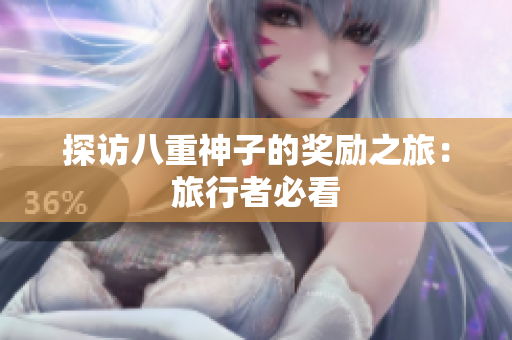 探访八重神子的奖励之旅：旅行者必看