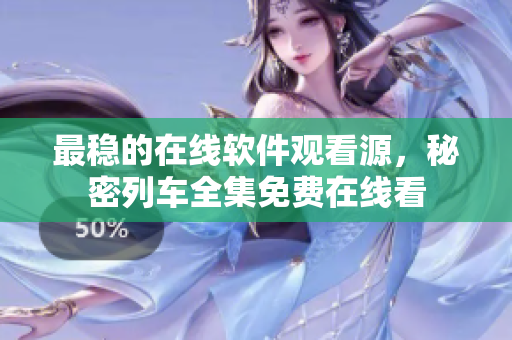 最稳的在线软件观看源，秘密列车全集免费在线看