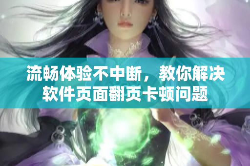 流畅体验不中断，教你解决软件页面翻页卡顿问题