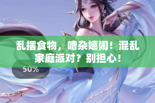 乱摆食物，嘈杂嬉闹！混乱家庭派对？别担心！
