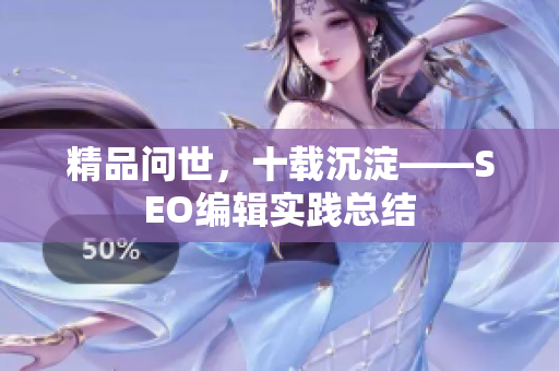 精品问世，十载沉淀——SEO编辑实践总结