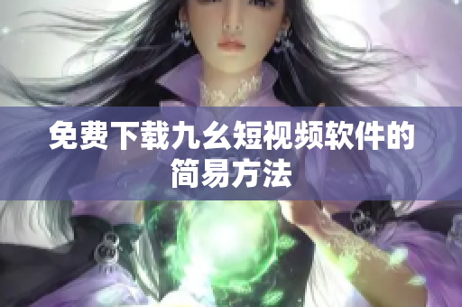 免费下载九幺短视频软件的简易方法