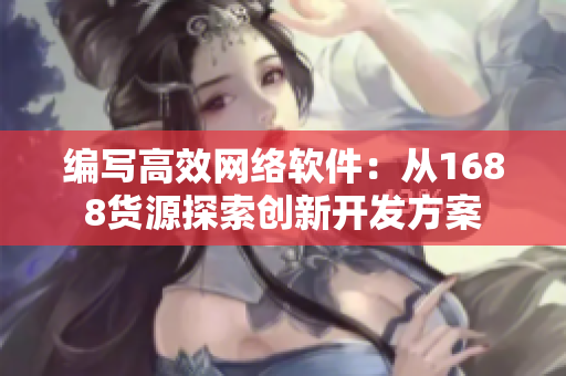 编写高效网络软件：从1688货源探索创新开发方案