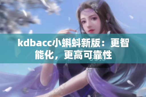 kdbacc小蝌蚪新版：更智能化，更高可靠性