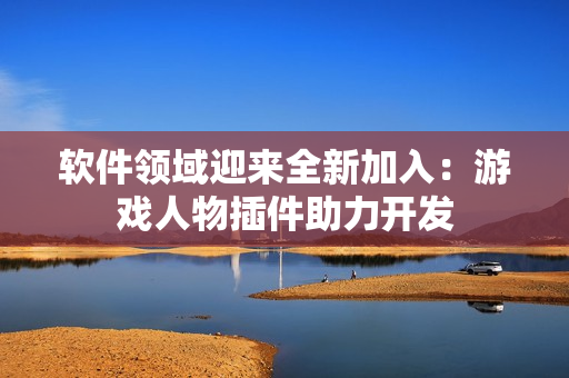 软件领域迎来全新加入：游戏人物插件助力开发