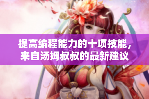 提高编程能力的十项技能，来自汤姆叔叔的最新建议