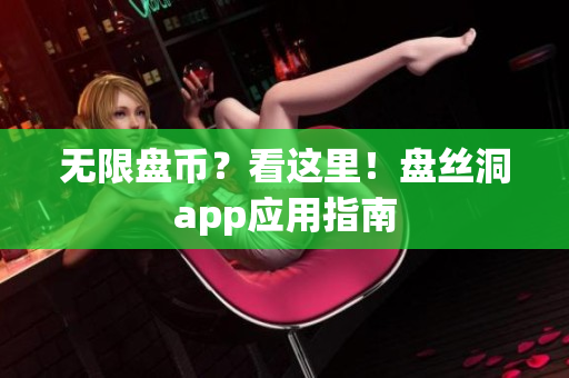 无限盘币？看这里！盘丝洞app应用指南