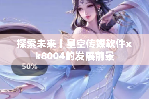 探索未来丨星空传媒软件xk8004的发展前景