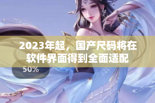2023年起，国产尺码将在软件界面得到全面适配
