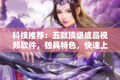 科技推荐：五款顶级成品视频软件，独具特色，快速上手！