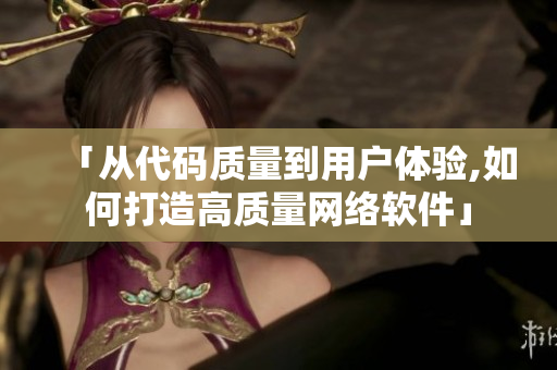 「从代码质量到用户体验,如何打造高质量网络软件」