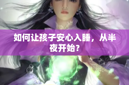 如何让孩子安心入睡，从半夜开始？