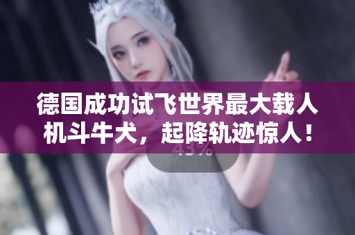德国成功试飞世界最大载人机斗牛犬，起降轨迹惊人！