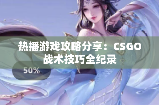 热播游戏攻略分享：CSGO战术技巧全纪录