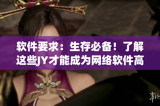 软件要求：生存必备！了解这些JY才能成为网络软件高手