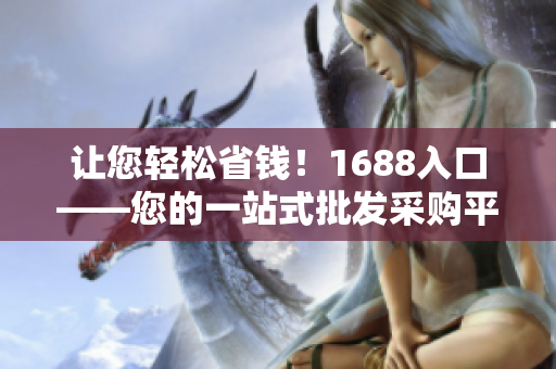 让您轻松省钱！1688入口——您的一站式批发采购平台
