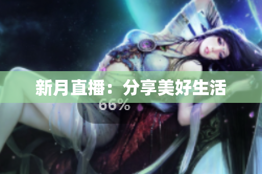 新月直播：分享美好生活