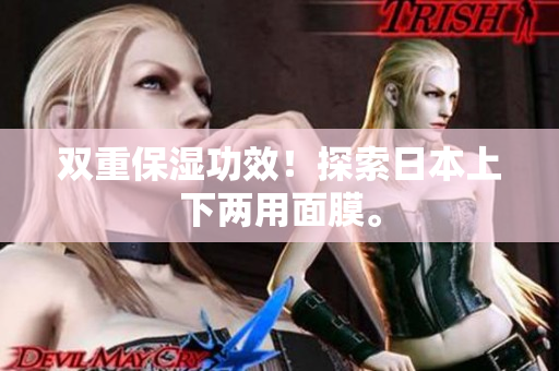 双重保湿功效！探索日本上下两用面膜。