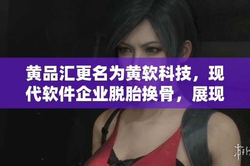 黄品汇更名为黄软科技，现代软件企业脱胎换骨，展现新形象