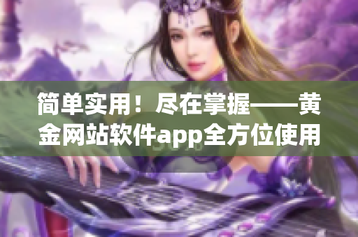 简单实用！尽在掌握——黄金网站软件app全方位使用攻略