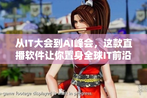 从IT大会到AI峰会，这款直播软件让你置身全球IT前沿