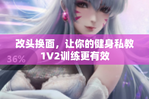 改头换面，让你的健身私教1V2训练更有效