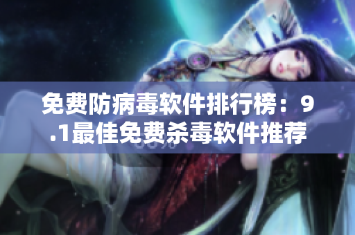 免费防病毒软件排行榜：9.1最佳免费杀毒软件推荐