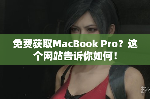 免费获取MacBook Pro？这个网站告诉你如何！