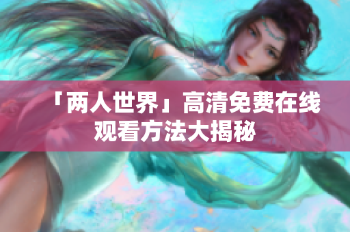 「两人世界」高清免费在线观看方法大揭秘