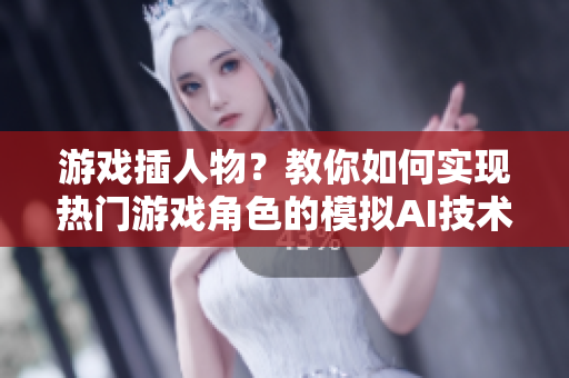 游戏插人物？教你如何实现热门游戏角色的模拟AI技术
