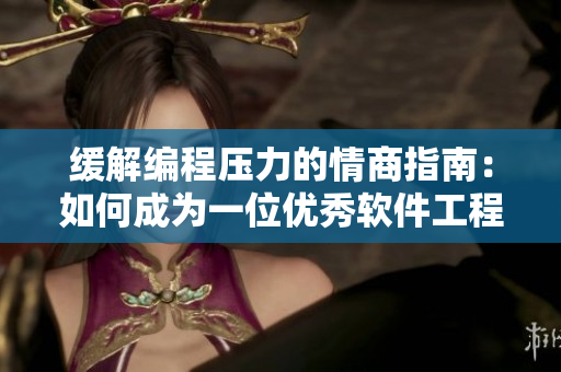 缓解编程压力的情商指南：如何成为一位优秀软件工程师？