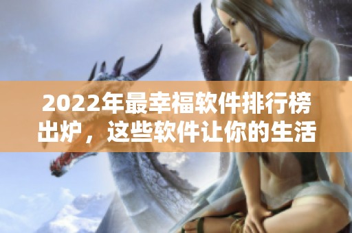 2022年最幸福软件排行榜出炉，这些软件让你的生活更加美好！