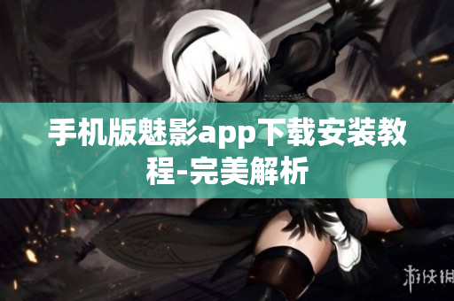 手机版魅影app下载安装教程-完美解析