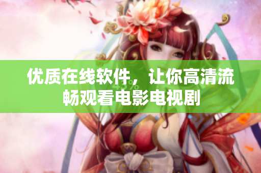 优质在线软件，让你高清流畅观看电影电视剧