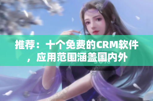 推荐：十个免费的CRM软件，应用范围涵盖国内外