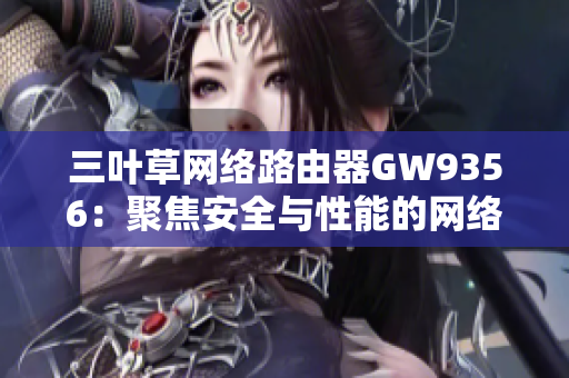 三叶草网络路由器GW9356：聚焦安全与性能的网络软件升级之选