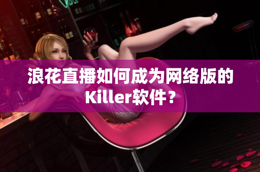 浪花直播如何成为网络版的Killer软件？