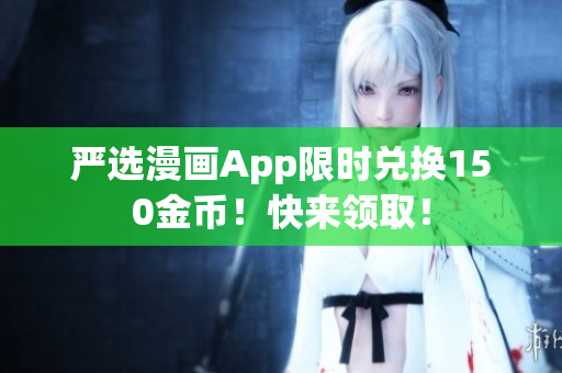 严选漫画App限时兑换150金币！快来领取！