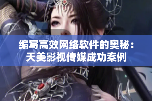 编写高效网络软件的奥秘：天美影视传媒成功案例