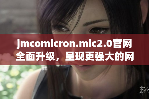 jmcomicron.mic2.0官网全面升级，呈现更强大的网络软件功能