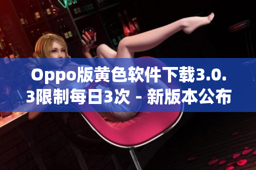 Oppo版黄色软件下载3.0.3限制每日3次 - 新版本公布