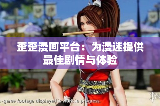 歪歪漫画平台：为漫迷提供最佳剧情与体验